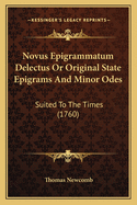 Novus Epigrammatum Delectus Or Original State Epigrams And Minor Odes: Suited To The Times (1760)