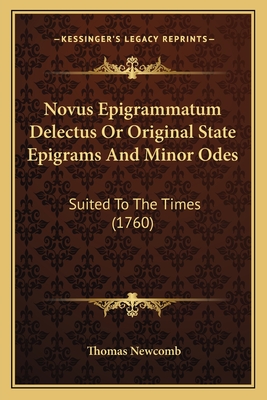 Novus Epigrammatum Delectus Or Original State Epigrams And Minor Odes: Suited To The Times (1760) - Newcomb, Thomas