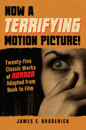 Now a Terrifying Motion Picture!: Twenty-Five Classic Works of Horror Adapted from Book to Film