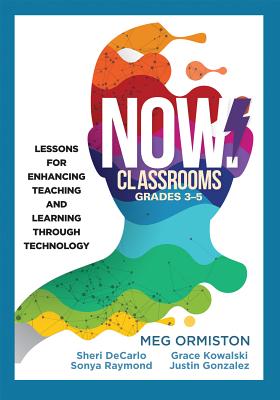 Now Classrooms, Grades 3-5: Lessons for Enhancing Teaching and Learning Through Technology (Supporting Iste Standards for Students and Digital Citizenship) - Ormiston, Meg, and DeCarlo, Sheri, and Raymond, Sonya