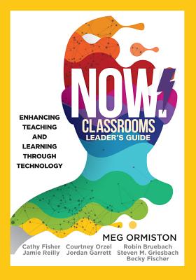 Now Classrooms Leader's Guide: Enhancing Teaching and Learning Through Technology (a School Improvement Plan for the 21st Century) - Ormiston, Meg, and Fisher, Cathy, and Reilly, Jamie