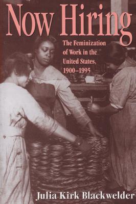 Now Hiring: The Feminization of Work in the United States, 19001995 - Blackwelder, Julia Kirk, Dr., PH.D.