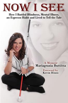 Now I See: How I Battled Blindness, Mental Illness, an Espresso Habit and Lived to Tell the Tale - Hines, Kevin (Foreword by), and Rivedal, Joshua (Introduction by)