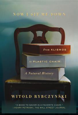 Now I Sit Me Down: From Klismos to Plastic Chair: A Natural History - Rybczynski, Witold