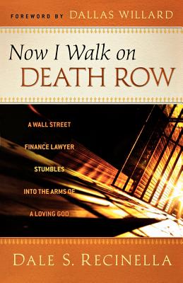 Now I Walk on Death Row: A Wall Street Finance Lawyer Stumbles Into the Arms of a Loving God - Recinella, Dale S, and Willard, Dallas, Professor (Foreword by)