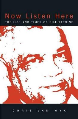 Now Listen Here: The Life and Times of Bill Jardine - Van Wyk, Chris, Professor