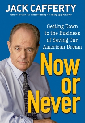 Now or Never: Getting Down to the Business of Saving Our American Dream - Cafferty, Jack