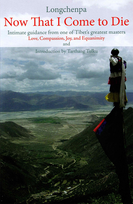 Now That I Come to Die: Intimate Guidance from One of Tibet's Greatest Masters - Longchenpa