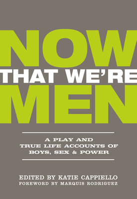 Now That We're Men: A Play and True Life Accounts of Boys, Sex & Power (Updated Edition) - Cappiello, Katie (Editor), and Rodriguez, Marquis (Foreword by), and Fumusa, Dominic (Introduction by)
