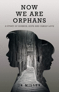 Now We Are Orphans: A Story of Horror, Hope and Family Love