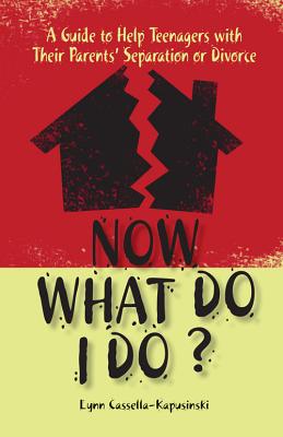 Now What Do I Do?: A Guide to Help Teenagers with Their Parents' Separation or Divorce - Cassella-Kapusinski, Lynn