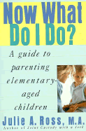 Now What Do I Do?: A Guide to Parenting Elementary-Aged Children