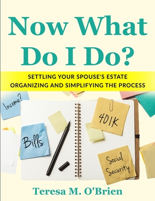 Now What Do I Do? Settling your Spouse's Estate - Organizing and Simplifying The Process - O'Brien, Teresa M