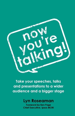 Now You're Talking: Take your speeches, talks and presentations to a wider audience and a bigger stage - Roseaman, Lyn, and Page, Ben (Foreword by)