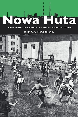 Nowa Huta: Generations of Change in a Model Socialist Town - Pozniak, Kinga