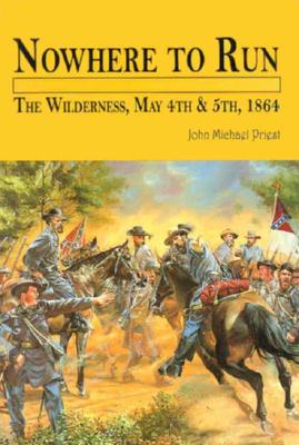 Nowhere to Run: The Wilderness, May 4th and 5th, 1864 - Priest, John Michael
