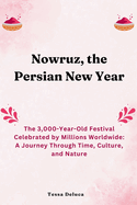 Nowruz, the Persian New Year: The 3,000-Year-Old Festival Celebrated by Millions Worldwide: A Journey Through Time, Culture, and Nature