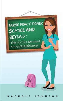NP School and Beyond: Tips For The Student Nurse Practitioner - Johnson, Nachole