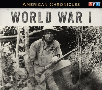 NPR American Chronicles: World War I - Npr, and Martin, Rachel