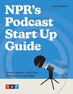 Npr's Podcast Start Up Guide: Create, Launch, and Grow a Podcast on Any Budget