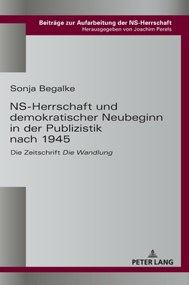 NS-Herrschaft und demokratischer Neubeginn in der Publizistik nach 1945: Die Zeitschrift Die Wandlung - Perels, Joachim, and Begalke, Sonja