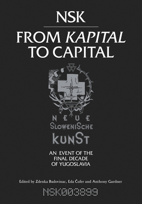 Nsk from Kapital to Capital: Neue Slowenische Kunst-An Event of the Final Decade of Yugoslavia - Badovinac, Zdenka (Editor), and Cufer, Eda (Editor), and Gardner, Anthony (Editor)