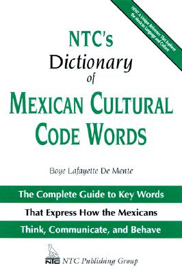 NTC's Dictionary of Mexican Cultural Code Words: The Complete Guide to Key Words That Express How the Mexicans Think, Communicate, and Behave - De Mente, Boye Lafayette, and De Neufville, Richard, and De