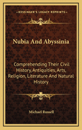 Nubia And Abyssinia: Comprehending Their Civil History, Antiquities, Arts, Religion, Literature And Natural History