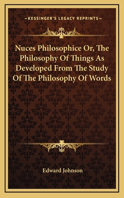 Nuces Philosophice Or, The Philosophy Of Things As Developed From The Study Of The Philosophy Of Words - Johnson, Edward