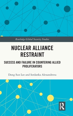 Nuclear Alliance Restraint: Success and Failure in Countering Allied Proliferators - Lee, Dong Sun, and Alexandrova, Iordanka