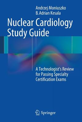 Nuclear Cardiology Study Guide: A Technologist's Review for Passing Specialty Certification Exams - Moniuszko, Andrzej, and Kesala, B Adrian