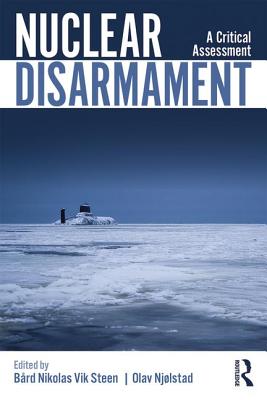 Nuclear Disarmament: A Critical Assessment - Steen, Brd (Editor), and Njlstad, Olav (Editor)