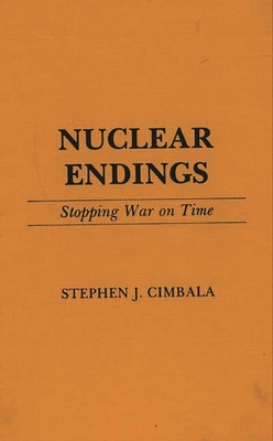 Nuclear Endings: Stopping War on Time - Cimbala, Stephen J