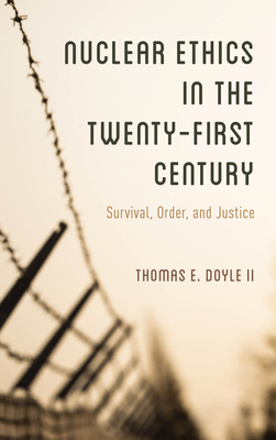 Nuclear Ethics in the Twenty-First Century: Survival, Order, and Justice - Doyle, II, Thomas E.