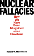 Nuclear Fallacies: How We Have Been Misguided Since Hiroshima