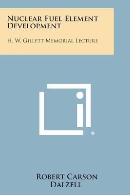 Nuclear Fuel Element Development: H. W. Gillett Memorial Lecture - Dalzell, Robert Carson