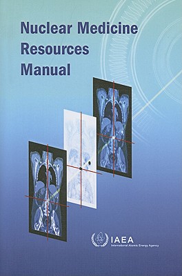 Nuclear Medicine Resources Manual - International Atomic Energy Agency (Creator)