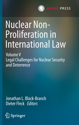 Nuclear Non-Proliferation in International Law - Volume V: Legal Challenges for Nuclear Security and Deterrence - Black-Branch, Jonathan L (Editor), and Fleck, Dieter (Editor)