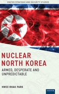 Nuclear North Korea: Armed, Desperate and Unpredictable