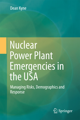 Nuclear Power Plant Emergencies in the USA: Managing Risks, Demographics and Response - Kyne, Dean