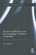 Nuclear Proliferation and the Psychology of Political Leadership: Beliefs, Motivations and Perceptions