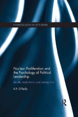 Nuclear Proliferation and the Psychology of Political Leadership: Beliefs, Motivations and Perceptions - O'Reilly, Kelly