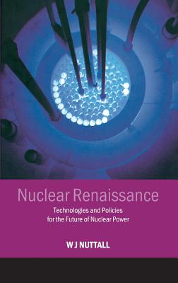 Nuclear Renaissance: Technologies and Policies for the Future of Nuclear Power - Nuttall, William J