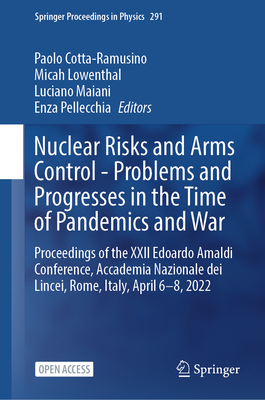 Nuclear Risks and Arms Control - Problems and Progresses in the Time of Pandemics and War: Proceedings of the XXII Edoardo Amaldi Conference, Accademia Nazionale dei Lincei, Rome, Italy, April 6-8, 2022 - Cotta-Ramusino, Paolo (Editor), and Lowenthal, Micah (Editor), and Maiani, Luciano (Editor)