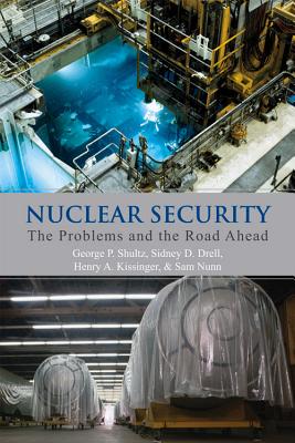 Nuclear Security: The Problems and the Road Ahead - Shultz, George P, and Drell, Sidney D, and Kissinger, Henry a