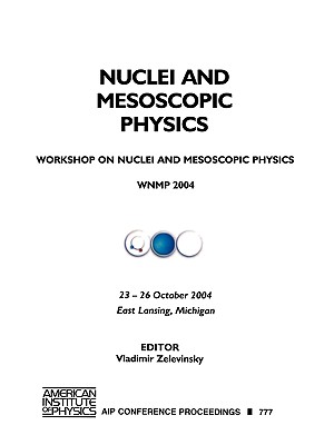 Nuclei and Mesoscopic Physics: Workshop on Nuclei and Mesoscopic Physics: WNMP 2004, East Lansing, Michigan, 23-26 October 2004 - Zelevinsky, Vladimir (Editor)