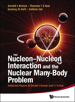 Nucleon-Nucleon Interaction and the Nuclear Many-Body Problem, The: Selected Papers of Gerald E Brown and T T S Kuo - Brown, Gerald E (Editor), and Kuo, Thomas T S (Editor), and Lee, Sabine (Editor)