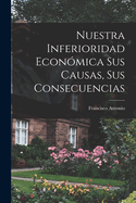 Nuestra inferioridad econmica sus causas, sus consecuencias