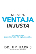 Nuestra Ventaja Injusta: Libera el Poder del Esp?ritu Santo en Tu Negocio