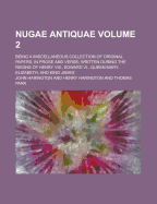 Nugae Antiquae: Being a Miscellaneous Collection of Original Papers, in Prose and Verse; Written During the Reigns of Henry Viii., Edward Vi., Queen Mary, Elizabeth, and King James